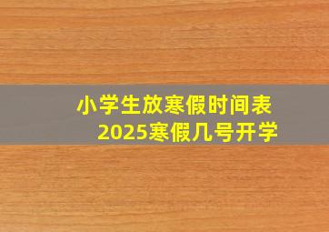 小学生放寒假时间表2025寒假几号开学