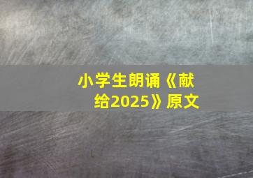 小学生朗诵《献给2025》原文