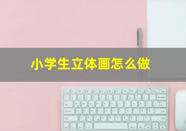 小学生立体画怎么做