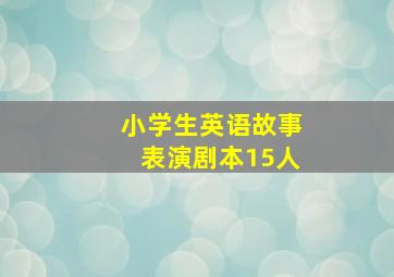 小学生英语故事表演剧本15人