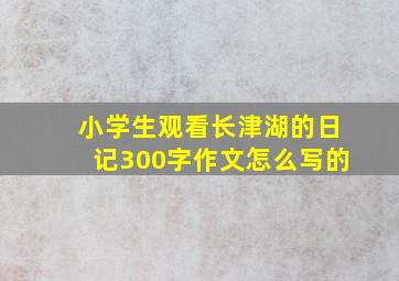 小学生观看长津湖的日记300字作文怎么写的