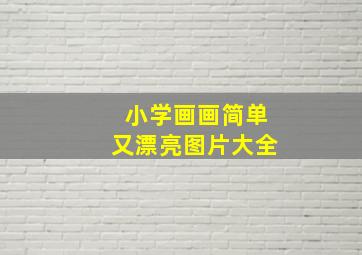 小学画画简单又漂亮图片大全