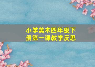 小学美术四年级下册第一课教学反思