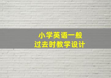 小学英语一般过去时教学设计