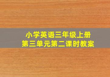 小学英语三年级上册第三单元第二课时教案