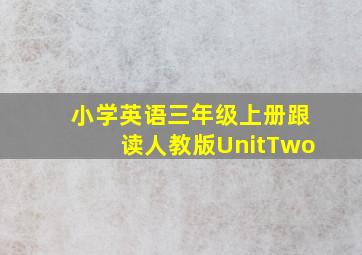 小学英语三年级上册跟读人教版UnitTwo