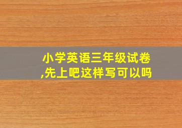 小学英语三年级试卷,先上吧这样写可以吗