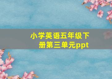 小学英语五年级下册第三单元ppt