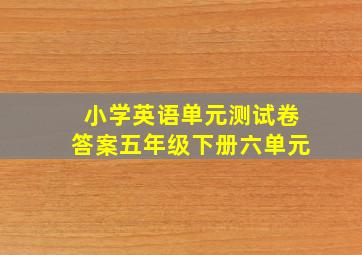 小学英语单元测试卷答案五年级下册六单元