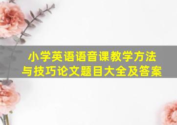 小学英语语音课教学方法与技巧论文题目大全及答案