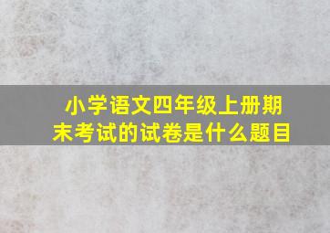 小学语文四年级上册期末考试的试卷是什么题目