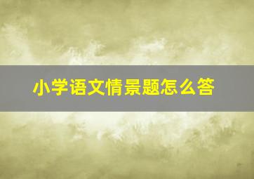 小学语文情景题怎么答