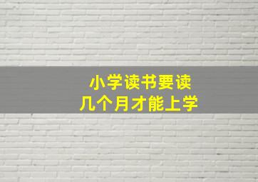 小学读书要读几个月才能上学