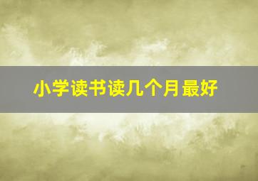 小学读书读几个月最好