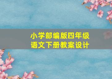 小学部编版四年级语文下册教案设计