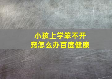 小孩上学笨不开窍怎么办百度健康