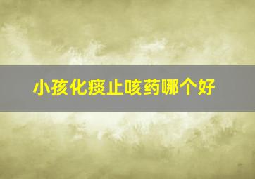 小孩化痰止咳药哪个好