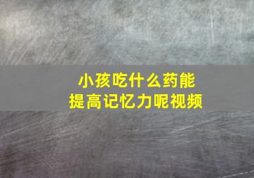 小孩吃什么药能提高记忆力呢视频