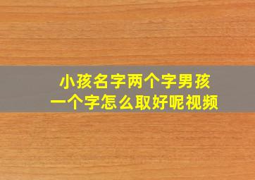 小孩名字两个字男孩一个字怎么取好呢视频