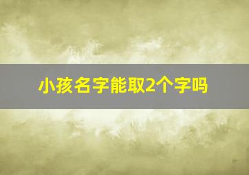 小孩名字能取2个字吗