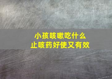 小孩咳嗽吃什么止咳药好使又有效