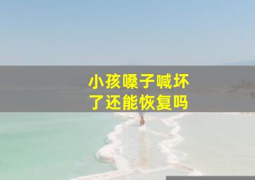 小孩嗓子喊坏了还能恢复吗