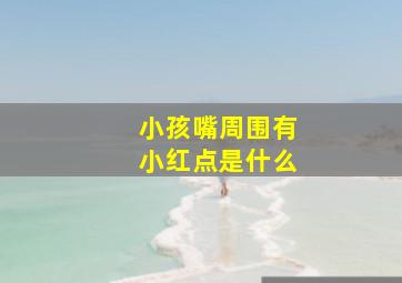 小孩嘴周围有小红点是什么