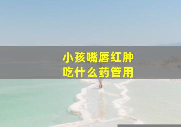 小孩嘴唇红肿吃什么药管用