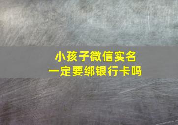 小孩子微信实名一定要绑银行卡吗