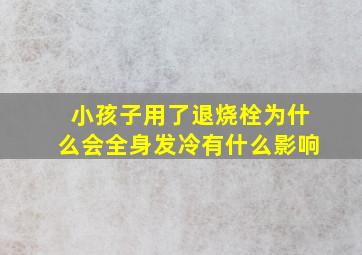 小孩子用了退烧栓为什么会全身发冷有什么影响