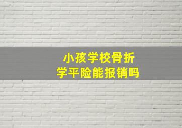 小孩学校骨折学平险能报销吗