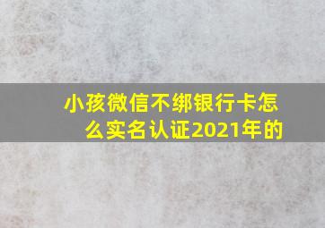 小孩微信不绑银行卡怎么实名认证2021年的