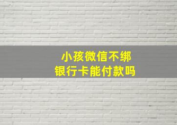 小孩微信不绑银行卡能付款吗