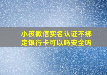 小孩微信实名认证不绑定银行卡可以吗安全吗