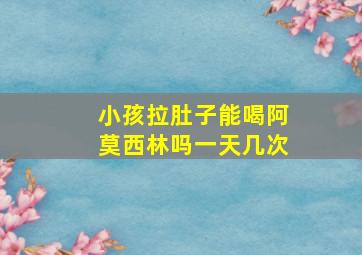 小孩拉肚子能喝阿莫西林吗一天几次