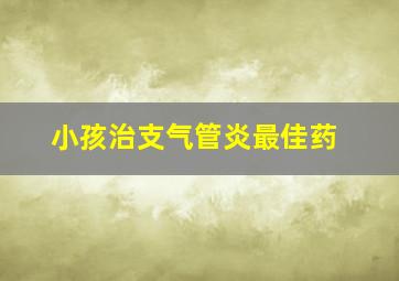 小孩治支气管炎最佳药