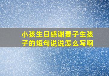 小孩生日感谢妻子生孩子的短句说说怎么写啊