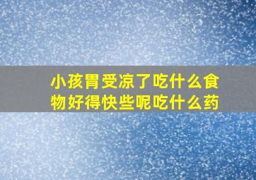 小孩胃受凉了吃什么食物好得快些呢吃什么药