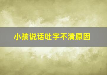 小孩说话吐字不清原因