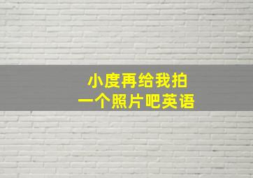 小度再给我拍一个照片吧英语