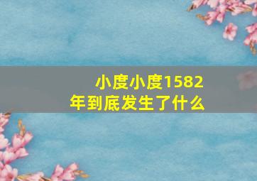 小度小度1582年到底发生了什么