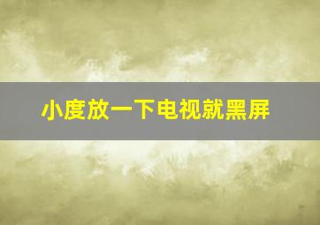 小度放一下电视就黑屏