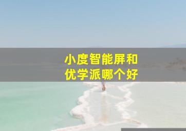 小度智能屏和优学派哪个好