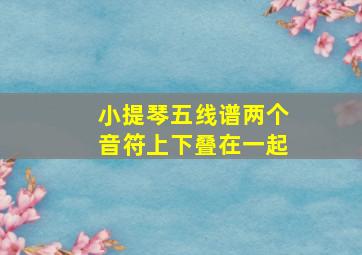 小提琴五线谱两个音符上下叠在一起