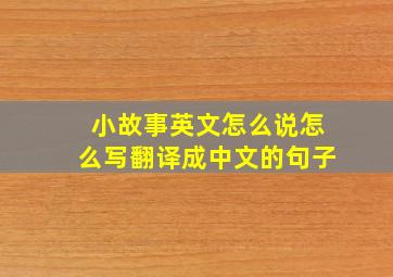 小故事英文怎么说怎么写翻译成中文的句子