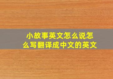 小故事英文怎么说怎么写翻译成中文的英文