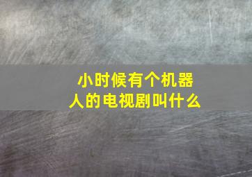 小时候有个机器人的电视剧叫什么