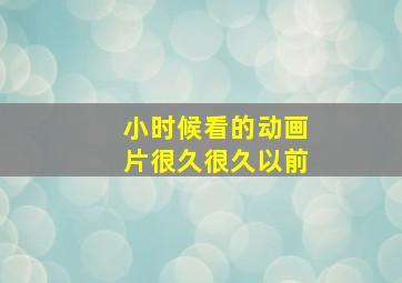 小时候看的动画片很久很久以前