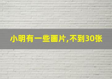 小明有一些画片,不到30张