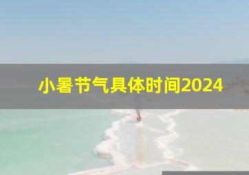 小暑节气具体时间2024